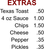 EXTRAS Texas Toast 4 oz Sauce Chips Cheese Pepper Pickles .50 1.00 1.50 .50 .35 .35