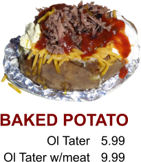 BAKED POTATO Ol Tater Ol Tater w/meat 5.99 9.99