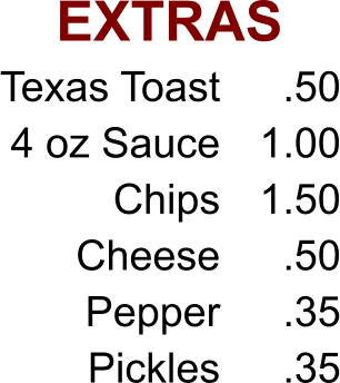 EXTRAS Texas Toast 4 oz Sauce Chips Cheese Pepper Pickles .50 1.00 1.50 .50 .35 .35