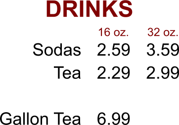 DRINKS Sodas Tea  Gallon Tea 2.59 2.29  6.99 3.59 2.99 16 oz. 32 oz.